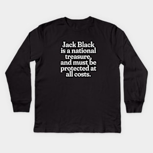 Jack Black is a national treasure, and must be protected at all costs. Kids Long Sleeve T-Shirt